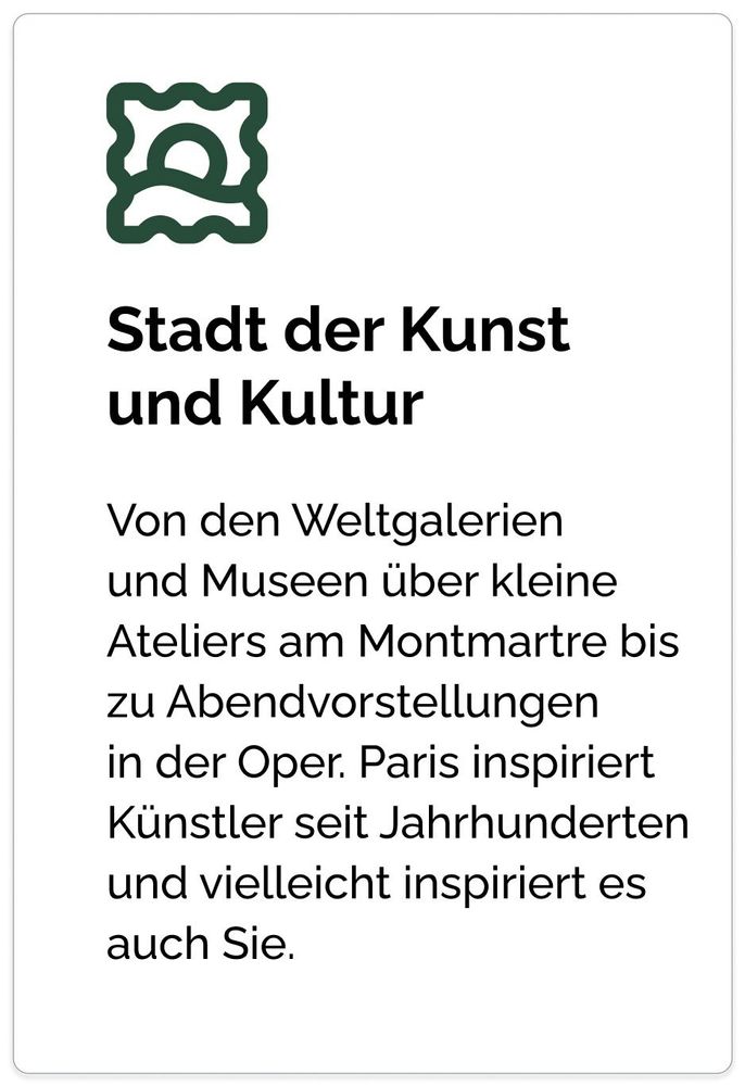 Stadt der Kunst
und Kultur Von den Weltgalerien
und Museen über kleine Ateliers am Montmartre bis zu Abendvorstellungen
in der Oper. Paris inspiriert Künstler seit Jahrhunderten
und vielleicht inspiriert es auch Sie.