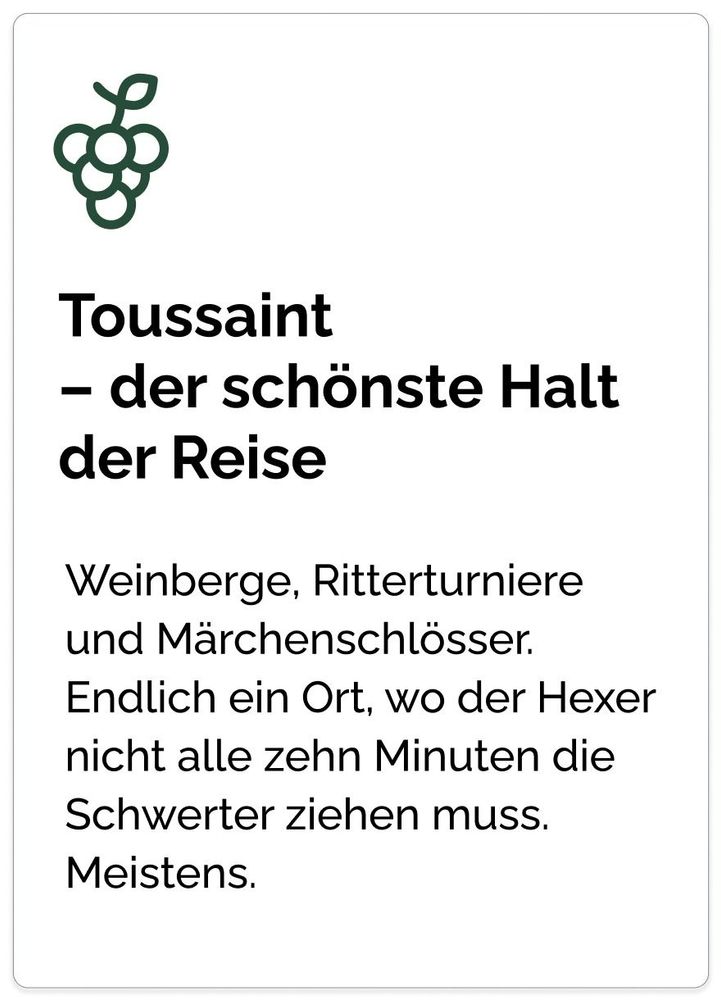Toussaint
– der schönste Halt der Reise Weinberge, Ritterturniere
und Märchenschlösser. Endlich ein Ort, wo der Hexer nicht alle zehn Minuten die Schwerter ziehen muss. Meistens.